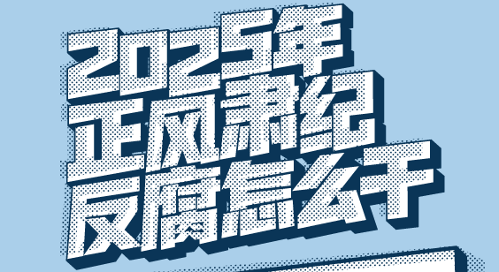 2025年正风肃纪反腐怎么干 | 今年将重点制定和完善哪些制度机制